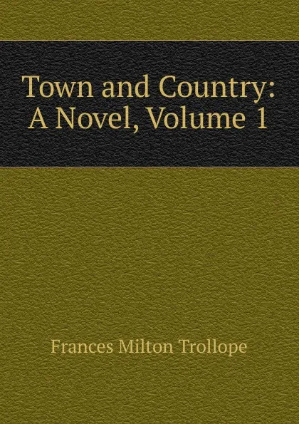 Обложка книги Town and Country: A Novel, Volume 1, Frances Milton Trollope