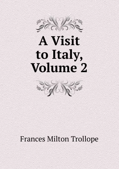 Обложка книги A Visit to Italy, Volume 2, Frances Milton Trollope