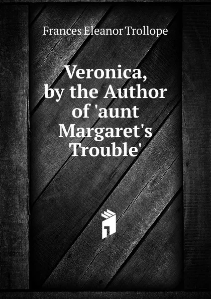 Обложка книги Veronica, by the Author of .aunt Margaret.s Trouble.., Frances Eleanor Trollope