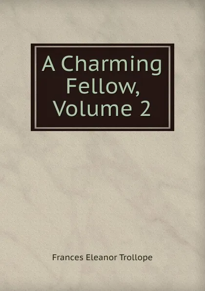 Обложка книги A Charming Fellow, Volume 2, Frances Eleanor Trollope