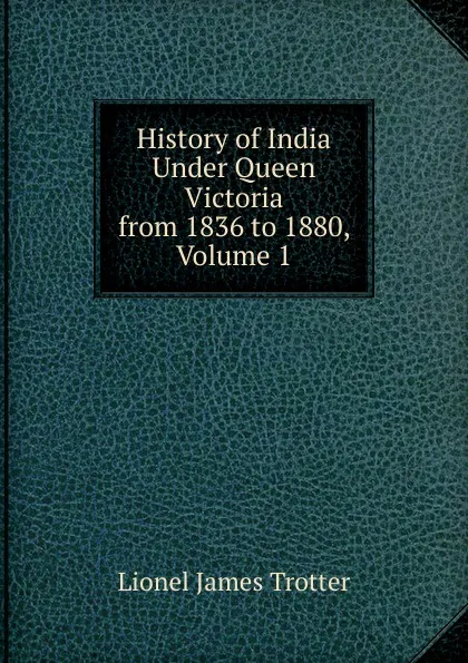 Обложка книги History of India Under Queen Victoria from 1836 to 1880, Volume 1, Lionel James Trotter