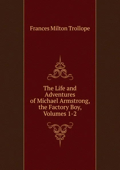 Обложка книги The Life and Adventures of Michael Armstrong, the Factory Boy, Volumes 1-2, Frances Milton Trollope