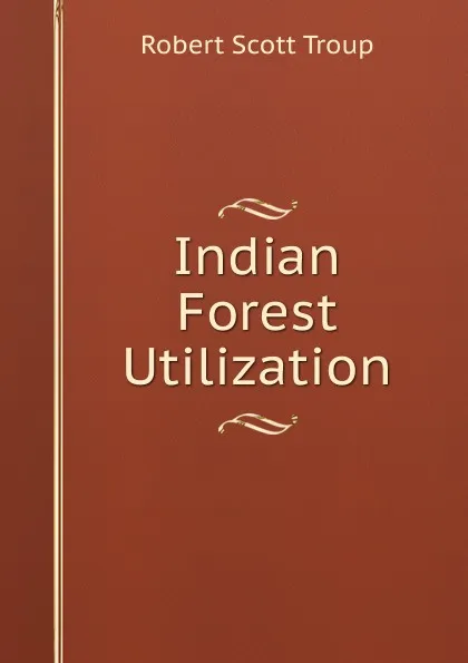 Обложка книги Indian Forest Utilization, Robert Scott Troup