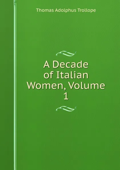 Обложка книги A Decade of Italian Women, Volume 1, Thomas Adolphus Trollope