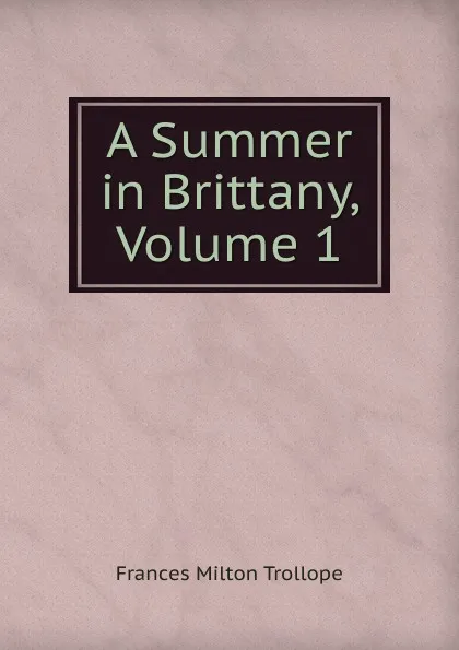 Обложка книги A Summer in Brittany, Volume 1, Frances Milton Trollope