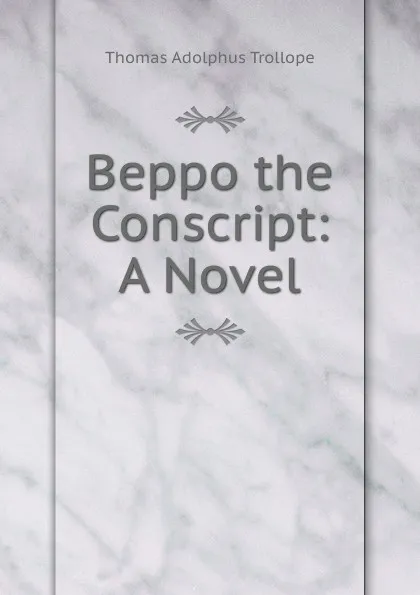 Обложка книги Beppo the Conscript: A Novel, Thomas Adolphus Trollope