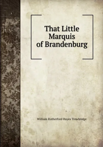 Обложка книги That Little Marquis of Brandenburg, William Rutherford Hayes Trowbridge