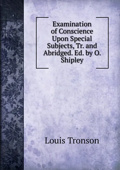 Обложка книги Examination of Conscience Upon Special Subjects, Tr. and Abridged. Ed. by O. Shipley, Louis Tronson