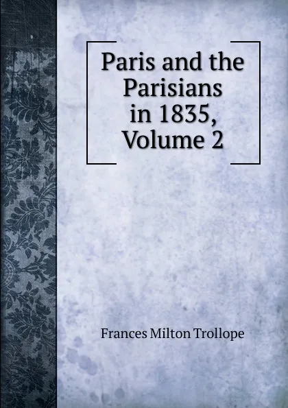 Обложка книги Paris and the Parisians in 1835, Volume 2, Frances Milton Trollope