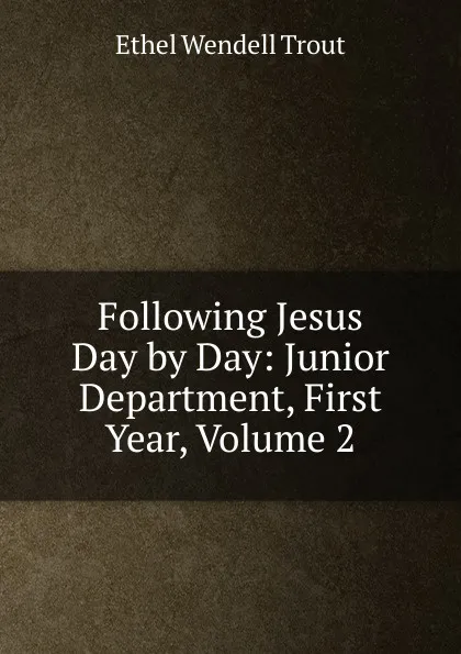 Обложка книги Following Jesus Day by Day: Junior Department, First Year, Volume 2, Ethel Wendell Trout