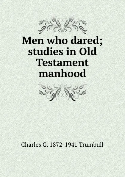 Обложка книги Men who dared; studies in Old Testament manhood, Charles G. 1872-1941 Trumbull