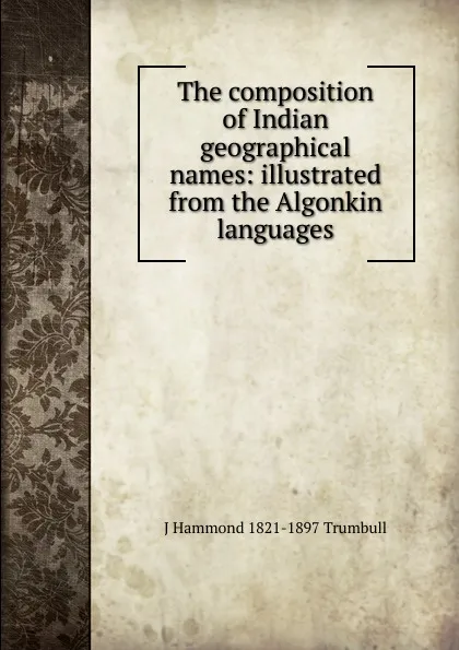 Обложка книги The composition of Indian geographical names: illustrated from the Algonkin languages, J Hammond 1821-1897 Trumbull