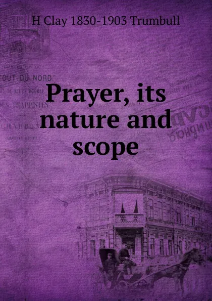 Обложка книги Prayer, its nature and scope, H. Clay Trumbull