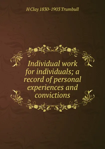 Обложка книги Individual work for individuals; a record of personal experiences and convictions, H. Clay Trumbull