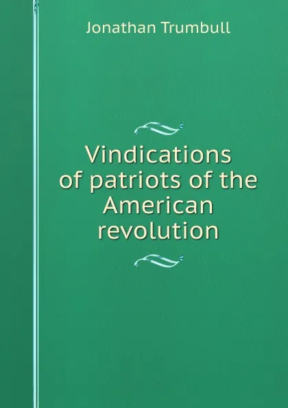 Обложка книги Vindications of patriots of the American revolution, Jonathan Trumbull