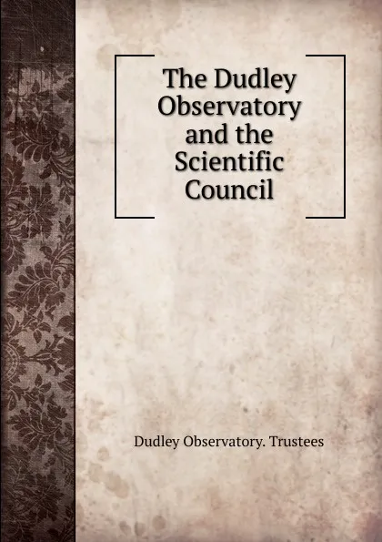 Обложка книги The Dudley Observatory and the Scientific Council, Dudley Observatory. Trustees