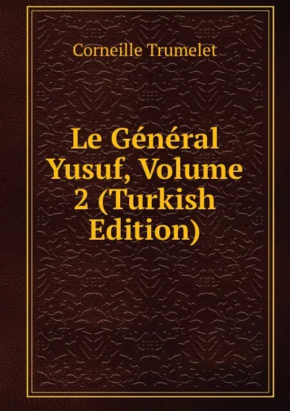 Обложка книги Le General Yusuf, Volume 2 (Turkish Edition), Corneille Trumelet