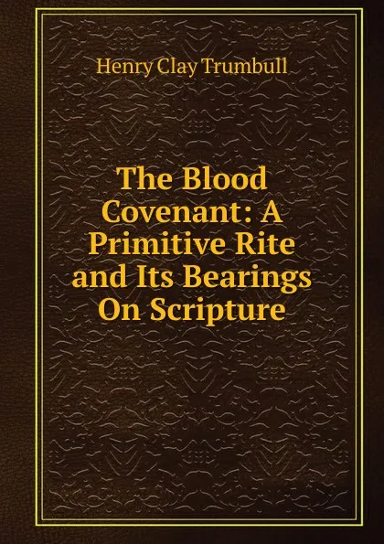 Обложка книги The Blood Covenant: A Primitive Rite and Its Bearings On Scripture, H. Clay Trumbull