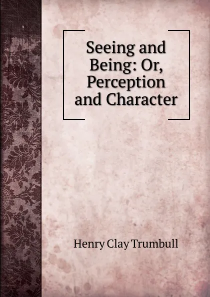 Обложка книги Seeing and Being: Or, Perception and Character, H. Clay Trumbull