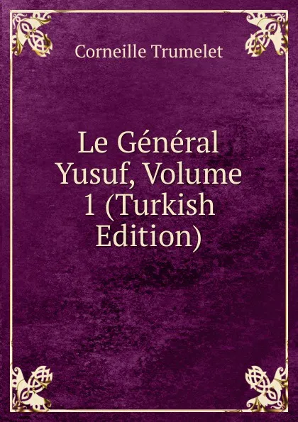 Обложка книги Le General Yusuf, Volume 1 (Turkish Edition), Corneille Trumelet