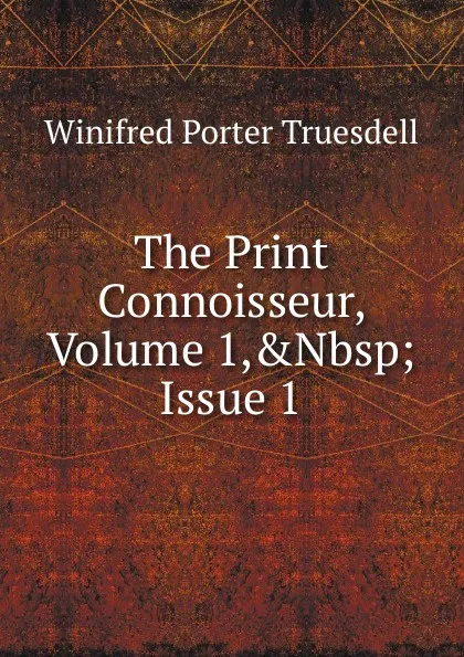 Обложка книги The Print Connoisseur, Volume 1,.Nbsp;Issue 1, Winifred Porter Truesdell