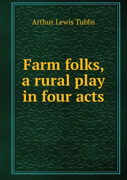 Обложка книги Farm folks, a rural play in four acts, Arthur Lewis Tubbs