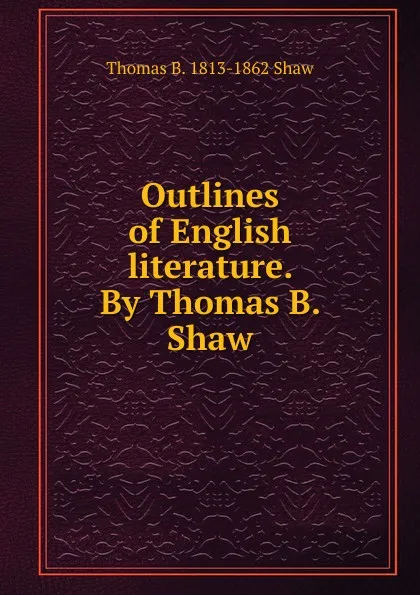 Обложка книги Outlines of English literature. By Thomas B. Shaw, Thomas B. 1813-1862 Shaw