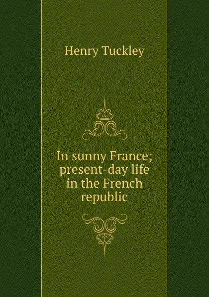 Обложка книги In sunny France; present-day life in the French republic, Henry Tuckley