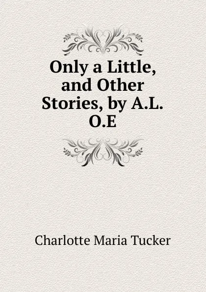 Обложка книги Only a Little, and Other Stories, by A.L.O.E., Charlotte Maria Tucker