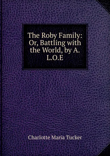 Обложка книги The Roby Family: Or, Battling with the World, by A.L.O.E., Charlotte Maria Tucker