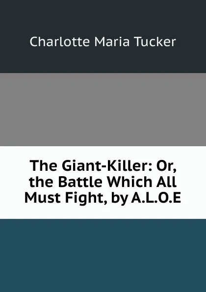 Обложка книги The Giant-Killer: Or, the Battle Which All Must Fight, by A.L.O.E., Charlotte Maria Tucker