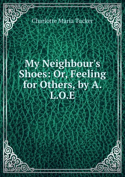 Обложка книги My Neighbour.s Shoes: Or, Feeling for Others, by A.L.O.E., Charlotte Maria Tucker