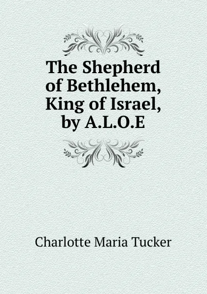 Обложка книги The Shepherd of Bethlehem, King of Israel, by A.L.O.E., Charlotte Maria Tucker