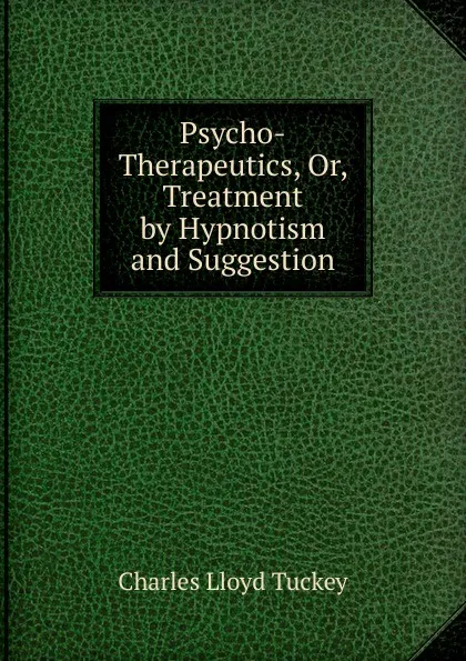 Обложка книги Psycho-Therapeutics, Or, Treatment by Hypnotism and Suggestion, Charles Lloyd Tuckey