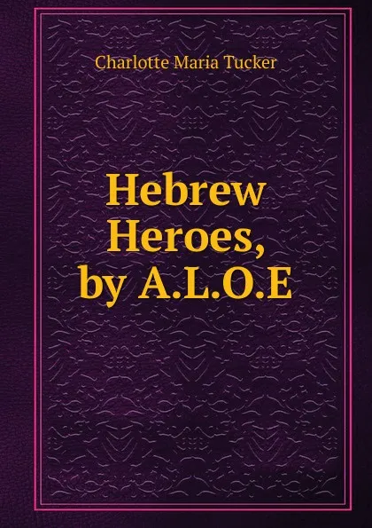 Обложка книги Hebrew Heroes, by A.L.O.E., Charlotte Maria Tucker