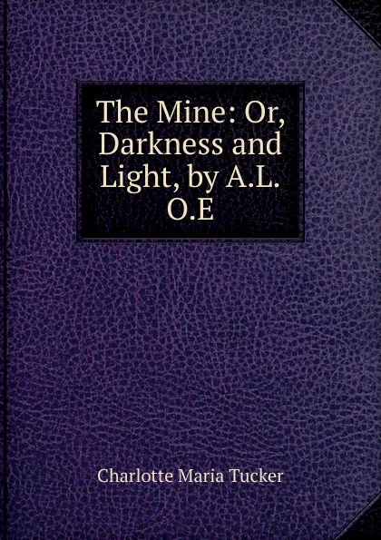 Обложка книги The Mine: Or, Darkness and Light, by A.L.O.E., Charlotte Maria Tucker