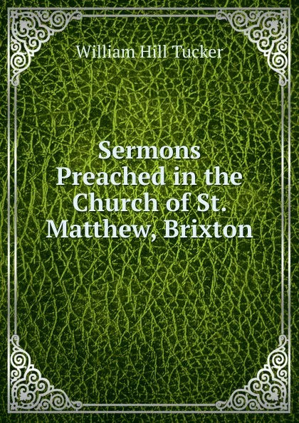 Обложка книги Sermons Preached in the Church of St. Matthew, Brixton, William Hill Tucker