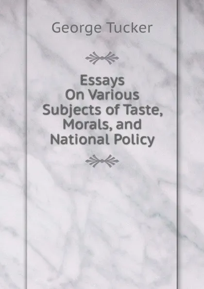 Обложка книги Essays On Various Subjects of Taste, Morals, and National Policy., George Tucker