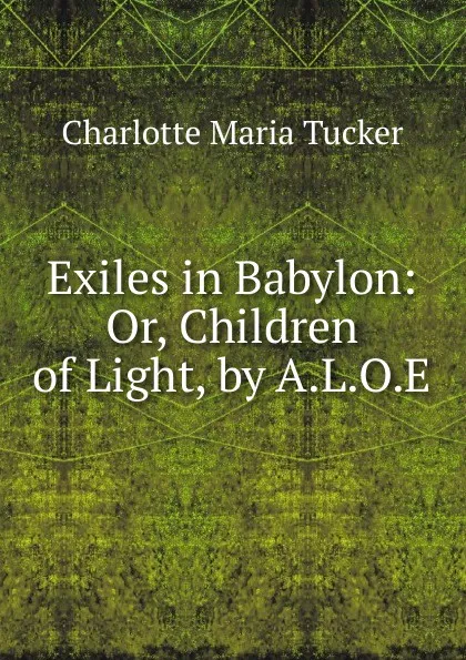 Обложка книги Exiles in Babylon: Or, Children of Light, by A.L.O.E., Charlotte Maria Tucker