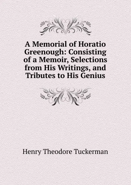 Обложка книги A Memorial of Horatio Greenough: Consisting of a Memoir, Selections from His Writings, and Tributes to His Genius, Henry T. Tuckerman