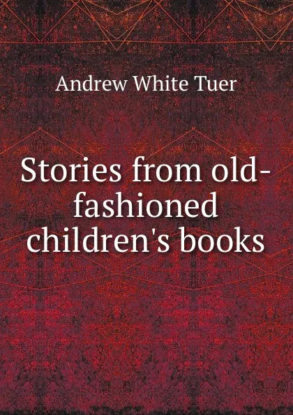 Обложка книги Stories from old-fashioned children.s books, Andrew White Tuer