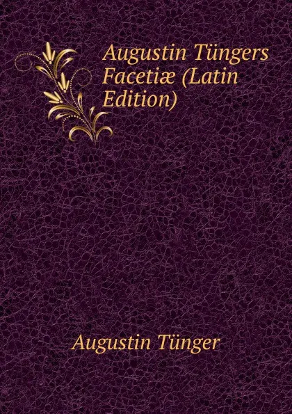 Обложка книги Augustin Tungers Facetiae (Latin Edition), Augustin Tünger