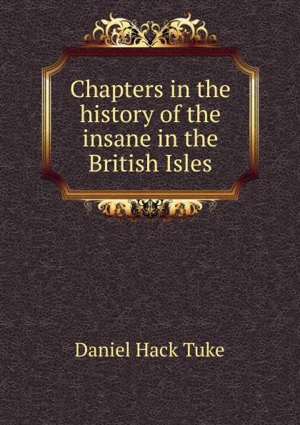 Обложка книги Chapters in the history of the insane in the British Isles, Daniel Hack Tuke