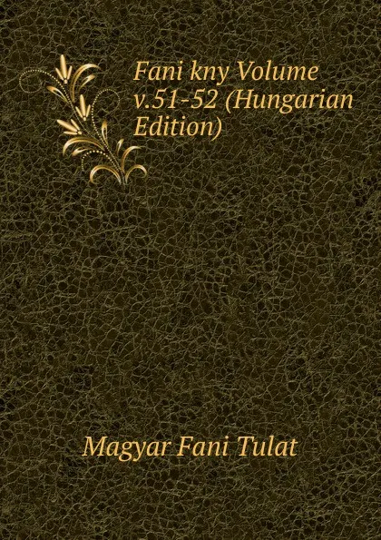 Обложка книги Fani kny Volume v.51-52 (Hungarian Edition), Magyar Fani Tulat
