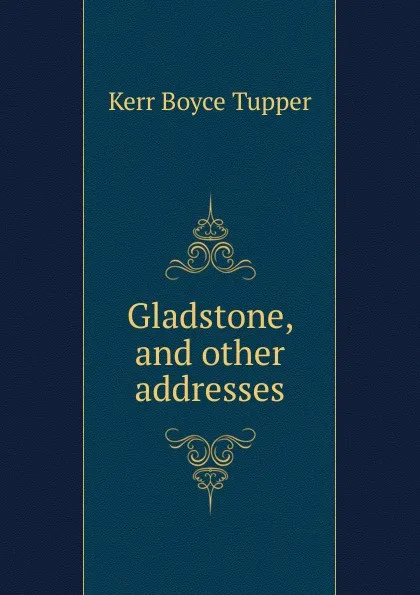 Обложка книги Gladstone, and other addresses, Kerr Boyce Tupper