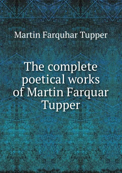 Обложка книги The complete poetical works of Martin Farquar Tupper, Martin Farquhar Tupper