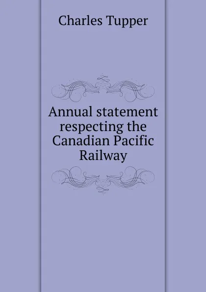 Обложка книги Annual statement respecting the Canadian Pacific Railway, Charles Tupper