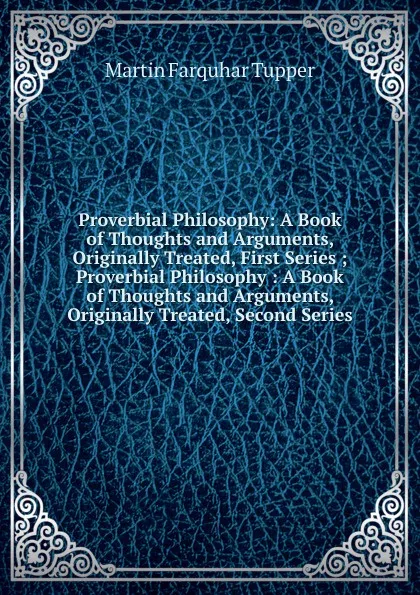 Обложка книги Proverbial Philosophy: A Book of Thoughts and Arguments, Originally Treated, First Series ; Proverbial Philosophy : A Book of Thoughts and Arguments, Originally Treated, Second Series, Martin Farquhar Tupper