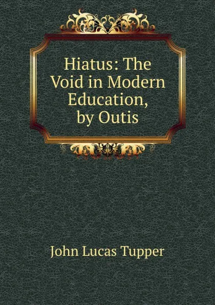 Обложка книги Hiatus: The Void in Modern Education, by Outis, John Lucas Tupper