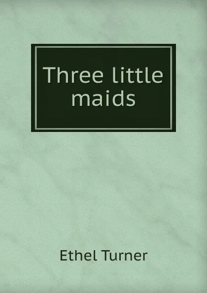 Обложка книги Three little maids, Ethel Turner